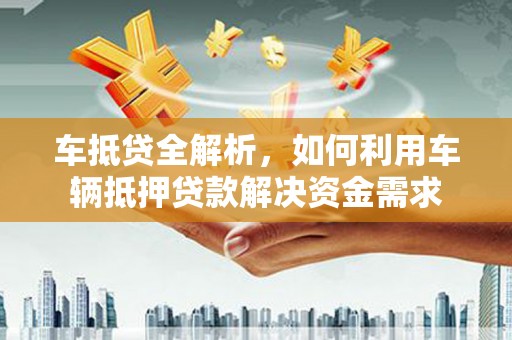 春日车抵贷全解析，如何利用车辆抵押贷款解决资金需求