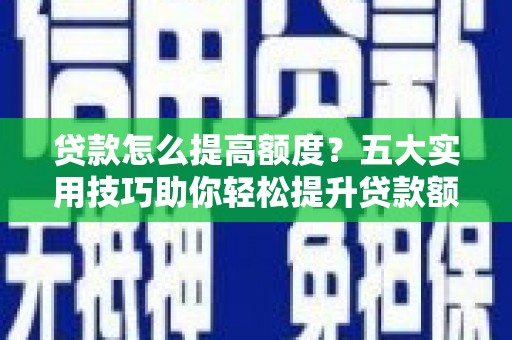 春日贷款怎么提高额度？五大实用技巧助你轻松提升贷款额度