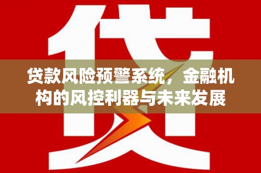 春日贷款风险预警系统，金融机构的风控利器与未来发展