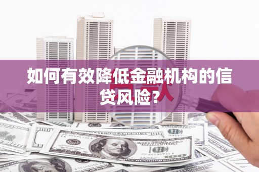 春日如何有效降低金融机构的信贷风险？