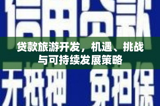 春日贷款旅游开发，机遇、挑战与可持续发展策略