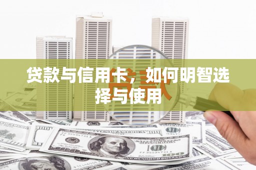 春日贷款与信用卡，如何明智选择与使用