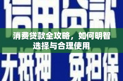 春日消费贷款全攻略，如何明智选择与合理使用