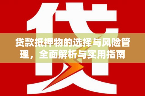 春日贷款抵押物的选择与风险管理，全面解析与实用指南