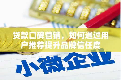 春日贷款口碑营销，如何通过用户推荐提升品牌信任度