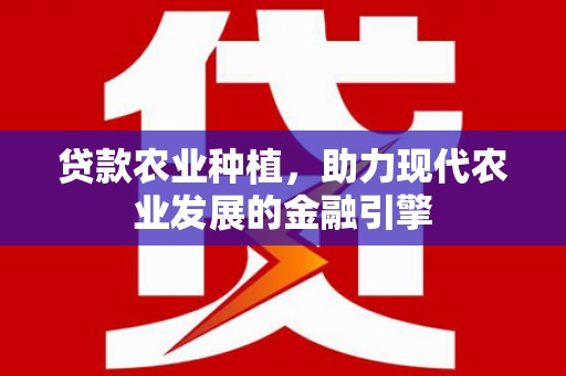 春日贷款农业种植，助力现代农业发展的金融引擎