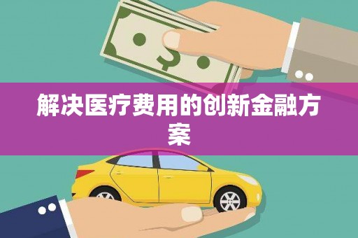春日解决医疗费用的创新金融方案