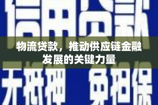 春日物流贷款，推动供应链金融发展的关键力量