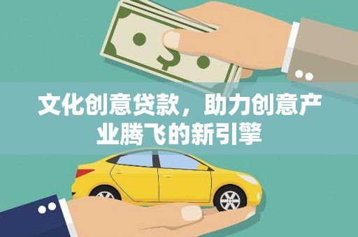 春日文化创意贷款，助力创意产业腾飞的新引擎
