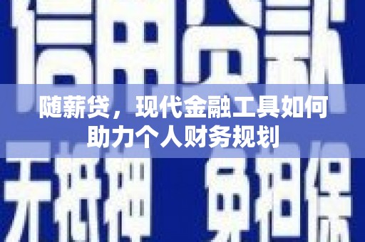 春日随薪贷，现代金融工具如何助力个人财务规划