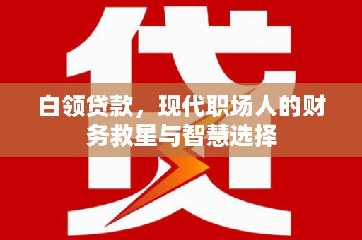 春日白领贷款，现代职场人的财务救星与智慧选择