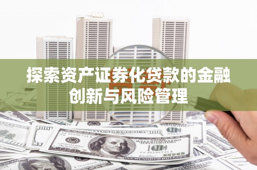 春日探索资产证券化贷款的金融创新与风险管理