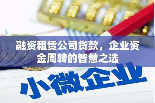 春日融资租赁公司贷款，企业资金周转的智慧之选