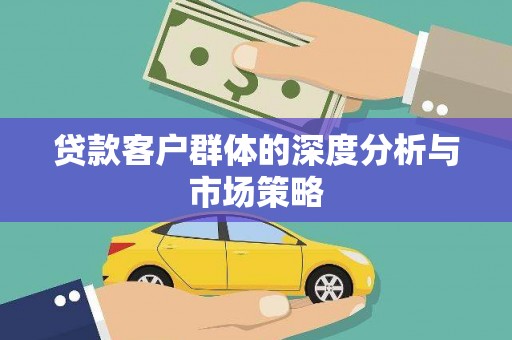 春日贷款客户群体的深度分析与市场策略