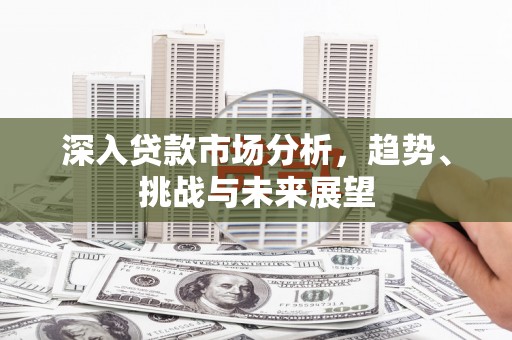 春日深入贷款市场分析，趋势、挑战与未来展望