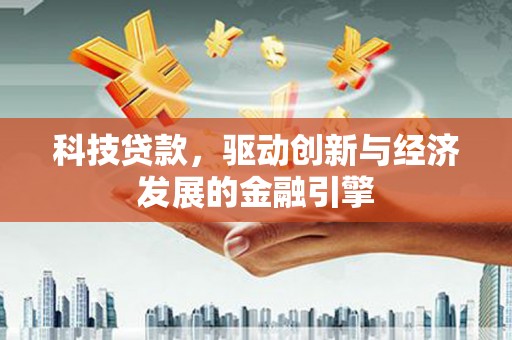 春日科技贷款，驱动创新与经济发展的金融引擎