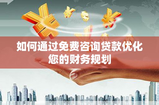 春日如何通过免费咨询贷款优化您的财务规划