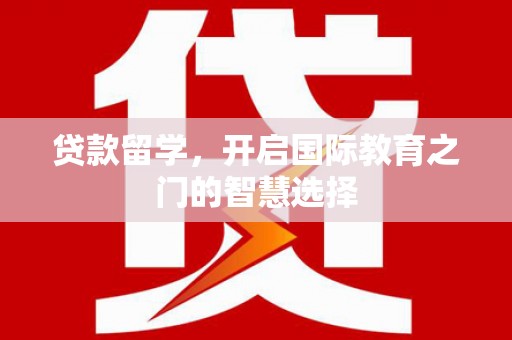 春日贷款留学，开启国际教育之门的智慧选择