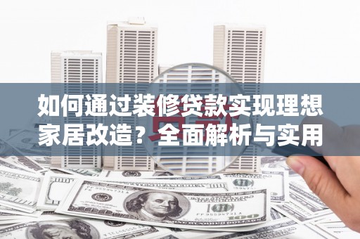 春日如何通过装修贷款实现理想家居改造？全面解析与实用指南
