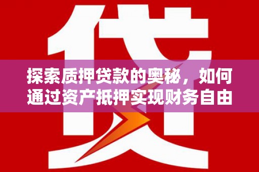 春日探索质押贷款的奥秘，如何通过资产抵押实现财务自由