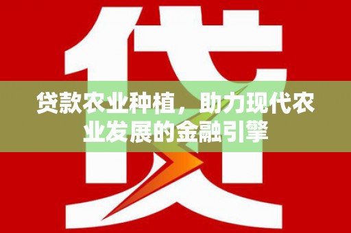 春日贷款农业种植，助力现代农业发展的金融引擎