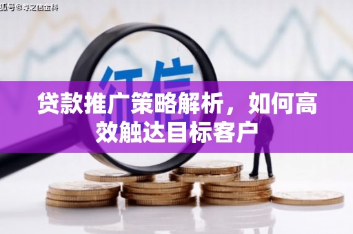 春日贷款推广策略解析，如何高效触达目标客户