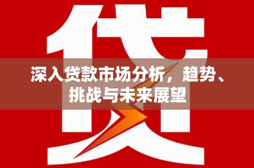春日深入贷款市场分析，趋势、挑战与未来展望