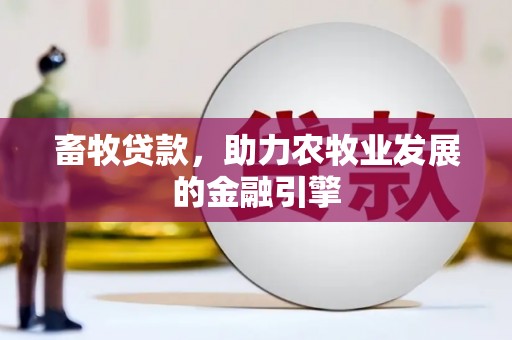 春日畜牧贷款，助力农牧业发展的金融引擎