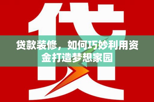 春日贷款装修，如何巧妙利用资金打造梦想家园