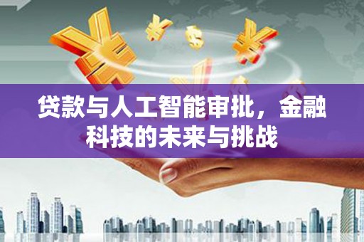 春日贷款与人工智能审批，金融科技的未来与挑战
