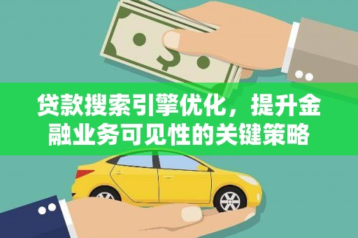 春日贷款搜索引擎优化，提升金融业务可见性的关键策略
