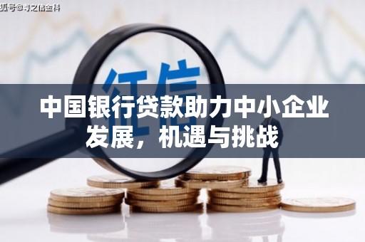 春日中国银行贷款助力中小企业发展，机遇与挑战