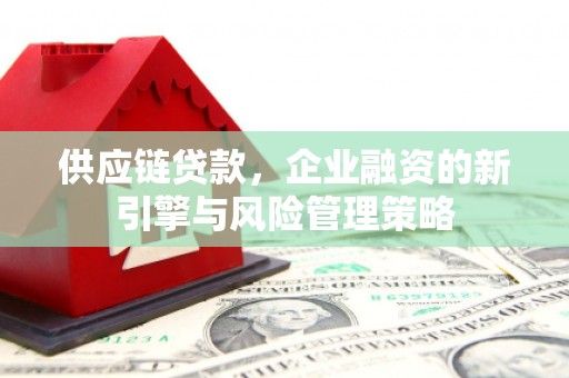 春日供应链贷款，企业融资的新引擎与风险管理策略