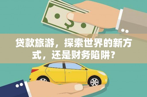 春日贷款旅游，探索世界的新方式，还是财务陷阱？