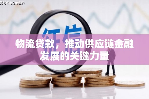 春日物流贷款，推动供应链金融发展的关键力量