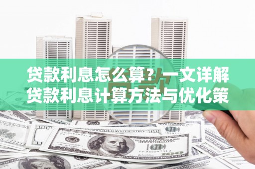 春日贷款利息怎么算？一文详解贷款利息计算方法与优化策略