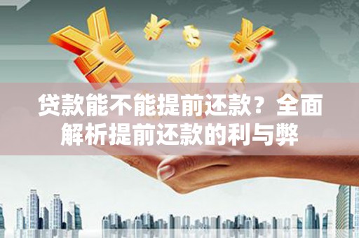 春日贷款能不能提前还款？全面解析提前还款的利与弊