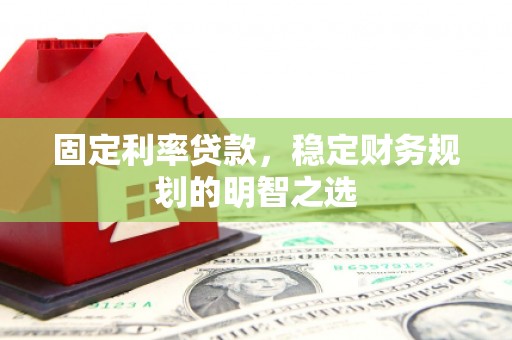 春日固定利率贷款，稳定财务规划的明智之选