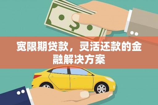 春日宽限期贷款，灵活还款的金融解决方案