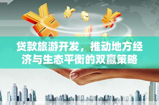 春日贷款旅游开发，推动地方经济与生态平衡的双赢策略