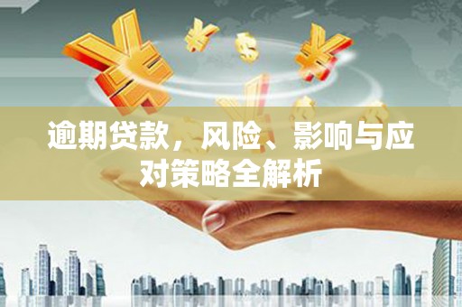 春日逾期贷款，风险、影响与应对策略全解析