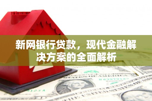 春日新网银行贷款，现代金融解决方案的全面解析