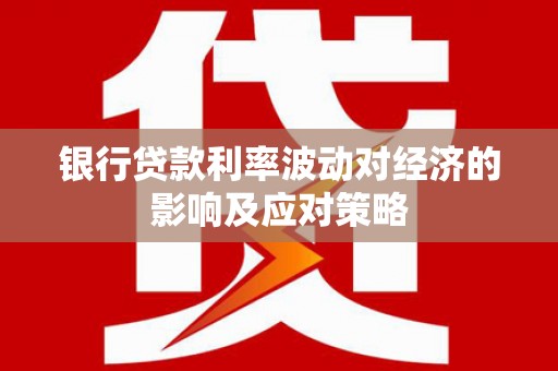 春日银行贷款利率波动对经济的影响及应对策略
