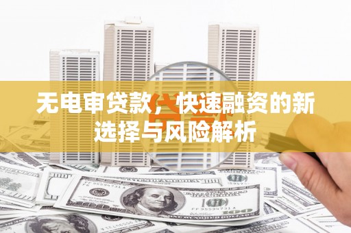 春日无电审贷款，快速融资的新选择与风险解析