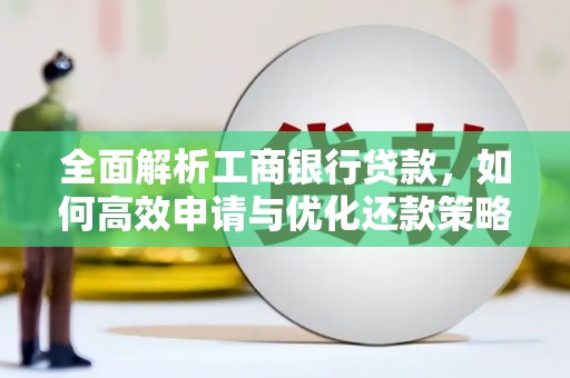 春日全面解析工商银行贷款，如何高效申请与优化还款策略
