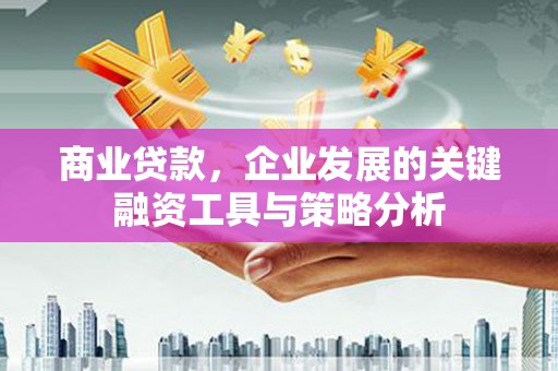 春日商业贷款，企业发展的关键融资工具与策略分析
