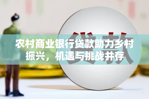 春日农村商业银行贷款助力乡村振兴，机遇与挑战并存