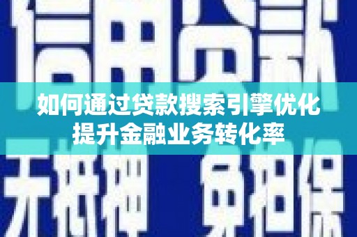 春日如何通过贷款搜索引擎优化提升金融业务转化率