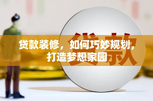 春日贷款装修，如何巧妙规划，打造梦想家园