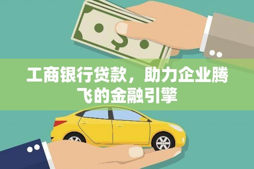 春日工商银行贷款，助力企业腾飞的金融引擎